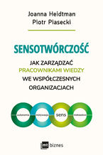 Okładka - Sensotwórczość. Jak zarządzać pracownikami wiedzy we współczesnych organizacjach - Joanna Heidtman, Piotr Piasecki