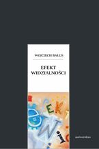 Okładka - Efekt widzialności. O swoistości widzenia obrazów, granicach ich odczytywania i antropologicznych aspektach sztuki - Wojciech Bałus
