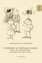 Okładka - Facebook w szkolnej ławce. Media społecznościowe a edukacja polonistyczna - Agnieszka Kulig-Kozłowska