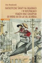 Okładka - Fantastyczne światy na okładkach i w ilustracjach książek oraz czasopism od wieku XIX do lat 80. XX wieku - Artur Nowakowski
