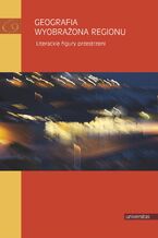 Okładka - Geografia wyobrażona regionu. Literackie figury przestrzeni - Daniel Kalinowski, Adela Kuik-Kalinowska, Małgorzata Mikołajczak