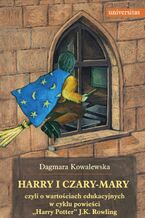 Okładka - Harry i czary-mary, czyli o wartościach edukacyjnych w cyklu powieści "Harry Potter" J.K. Rowling - Dagmara Kowalewska