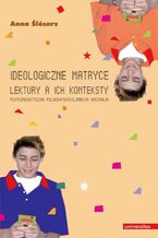 Okładka - Ideologiczne matryce. Lektury a ich konteksty. Postkomunistyczna Polska - postkolonialna Australia - Anna Ślósarz