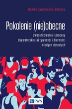 Okładka - Pokolenie (nie)obecne. Uwarunkowania i procesy obywatelskiej aktywności i bierności młodych dorosłych - Monika Kwiecińska-Zdrenka
