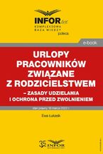 Okładka - Urlopy pracowników związane z rodzicielstwem - zasady udzielania i ochrona przed zwolnieniem - Ewa Łukasik