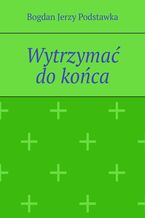 Okładka - Wytrzymać do końca - Bogdan Podstawka