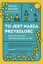 Okładka - To jest nasza przyszłość. Manifest na rzecz szlachetniejszego świata - Yancey Strickler