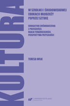 Okładka - Kultura w szkolnej i środowiskowej edukacji młodzieży poprzez sztukę. Edukacyjne doświadczenia z przeszłości, realia teraźniejszości, perspektywa przyszłości - Teresa Wilk
