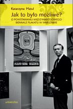 Okładka - Jak to było możliwe? O powstawaniu Międzynarodowego Biennale Plakatu w Warszawie - Katarzyna Matul