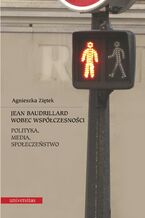 Okładka - Jean Baudrillard wobec współczesności: polityka, media, społeczeństwo - Agnieszka Ziętek