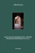 Okładka - Język polski Wileńszczyzny i Kresów północno-wschodnich XVI-XX w. Prace językoznawcze, t. 2 - Zofia Kurzowa