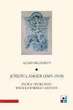 Okładka - Joseph Langer (1865-1918). Życie i twórczość wrocławskiego artysty - Adam Organisty