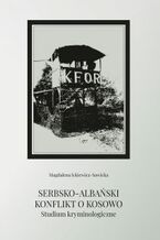 Okładka - SERBSKO-ALBAŃSKI KONFLIKT O KOSOWO. STUDIUM KRYMINOLOGICZNE - Magdalena Ickiewicz-Sawicka