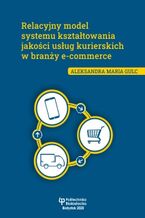 Okładka - Relacyjny model systemu kształtowania jakości usług kurierskich w branży e-commerce - Aleksandra Maria Gulc