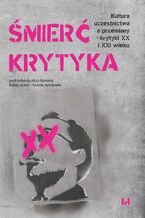 Okładka - Śmierć krytyka. Kultura uczestnictwa a przemiany krytyki XX i XXI wieku - Alicja Górska, Edyta Janiak, Kamil Jędrasiak