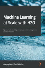 Okładka - Machine Learning at Scale with H2O. A practical guide to building and deploying machine learning models on enterprise systems - Gregory Keys, David Whiting