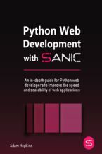 Okładka - Python Web Development with Sanic. An in-depth guide for Python web developers to improve the speed and scalability of web applications - Stephen Sadowski, Adam Hopkins