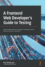 Okładka - A Frontend Web Developer's Guide to Testing. Explore leading web test automation frameworks and their future driven by low-code and AI - Eran Kinsbruner
