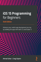 Okładka - iOS 15 Programming for Beginners. Kickstart your mobile app development journey by building iOS apps with Swift 5.5 and Xcode 13 - Sixth Edition - Ahmad Sahar, Craig Clayton