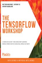 Okładka - The TensorFlow Workshop. A hands-on guide to building deep learning models from scratch using real-world datasets - Matthew Moocarme, Abhranshu Bagchi, Anthony So , Anthony Maddalone