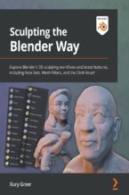 Okładka - Sculpting the Blender Way. Explore Blender's 3D sculpting workflows and latest features, including Face Sets, Mesh Filters, and the Cloth brush - Xury Greer