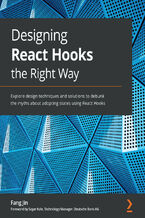 Okładka - Designing React Hooks the Right Way. Explore design techniques and solutions to debunk the myths about adopting states using React Hooks - Fang Jin