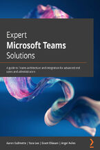 Okładka - Expert Microsoft Teams Solutions. A guide to Teams architecture and integration for advanced end users and administrators - Aaron Guilmette, Yura Lee, Grant Oliasani, Angel Aviles