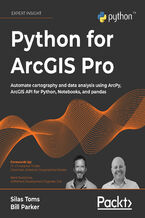Okładka - Python for ArcGIS Pro. Automate cartography and data analysis using ArcPy, ArcGIS API for Python, Notebooks, and pandas - Silas Toms, William Parker
