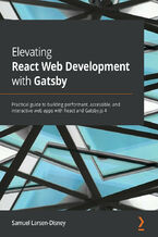 Okładka - Elevating React Web Development with Gatsby. Practical guide to building performant, accessible, and interactive web apps with React and Gatsby.js 4 - Samuel Larsen-Disney