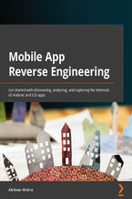 Okładka - Mobile App Reverse Engineering. Get started with discovering, analyzing, and exploring the internals of Android and iOS apps - Abhinav Mishra