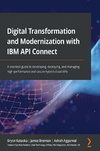 Okładka - Digital Transformation and Modernization with IBM API Connect. A practical guide to developing, deploying, and managing high-performance and secure hybrid-cloud APIs - Bryon Kataoka, James Brennan, Ashish Aggarwal