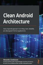 Okładka - Clean Android Architecture. Take a layered approach to writing clean, testable, and decoupled Android applications - Alexandru Dumbravan