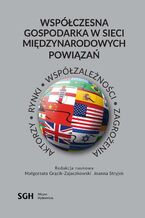 Okładka - Współczesna gospodarka w sieci międzynarodowych powiązań. Aktorzy, rynki, współzależność, zagrożenia - Małgorzata Grącik-Zajączkowski, Joanna Stryjek