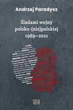 Okładka - Śladami wojny polsko-(nie)polskiej 1989-2021 - Andrzej Paradysz