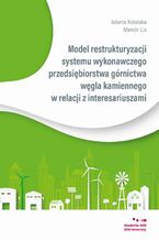 Okładka - Model restrukturyzacji systemu wykonawczego przedsiębiorstwa górnictwa węgla kamiennego w relacji z interesariuszami - Jolanta Kotelska, Marcin Lis