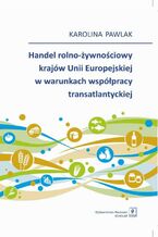 Okładka - Handel rolno-żywnościowy krajów Unii Europejskiej w warunkach współpracy transatlantyckiej - Karolina Pawlak