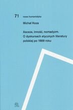 Okładka - Asceza inność nomadyzm O dyskursach etycznych literatury polskiej po 1989 roku - Michał Koza