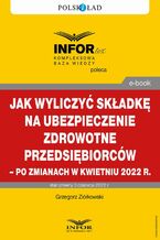 Okładka - Jak wyliczyć składkę na ubezpieczenie zdrowotne przedsiębiorców - po zmianach w kwietniu 2022 r - Grzegorz Ziółkowski