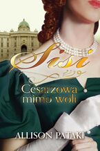 Okładka - Sisi. Cesarzowa mimo woli - Allison Pataki