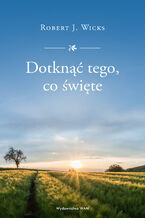 Okładka - Dotknąć tego, co święte - Robert J. Wicks