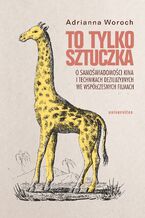 Okładka - To tylko sztuczka. O samoświadomości kina i technikach deziluzyjnych we współczesnych filmach - Adrianna Woroch