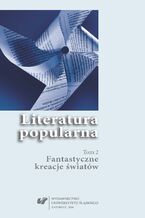 Okładka - Literatura popularna. T. 2: Fantastyczne kreacje światów - red. Ewa Bartos, red. Dominik Chwolik, red. Paweł Majerski, red. Katarzyna Niesporek