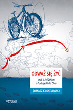 Okładka - Odważ się żyć, czyli 13 000 km z Portugalii do Chin - Tomasz Kwiatkowski