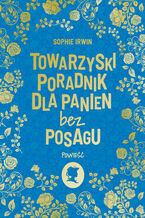 Okładka - Towarzyski poradnik dla panien bez posagu. Powieść - Sophie Irwin