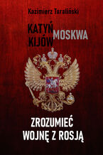Okładka - Zrozumieć wojnę z Rosją Katyń - Moskwa - Kijów - Kazimierz Turaliński
