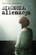 Okładka - Diagnoza: alienacja - Wojciech Jastrowicz