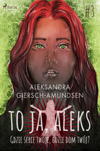 Okładka - To ja, Aleks. Gdzie serce twoje, gdzie dom twój? Tom 3 - Aleksandra Giersch-Amundsen