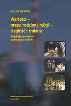 Okładka - Wartości - pracy, rodziny i religii - ciągłość i zmiana. Socjologiczne studium społeczności śląskich - Urszula Swadźba