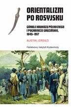 Okładka - Orientalizm po rosyjsku. Górale Kaukazu Północnego i pogranicze gruzińskie, 1845-1917 - Austin Jersild