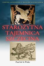 Okładka - Starożytna Tajemnica Szczecina - Paul de la Wake